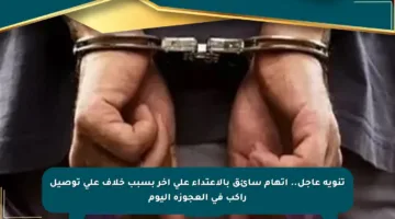 تنويه عاجل.. اتهام سائق بالاعتداء على آخر بسبب خلاف على توصيل راكب في العجوزة اليوم